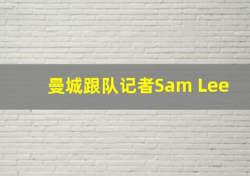 曼城跟队记者Sam Lee